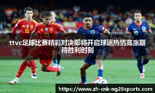 ttvc足球比赛精彩对决即将开启球迷热情高涨期待胜利时刻