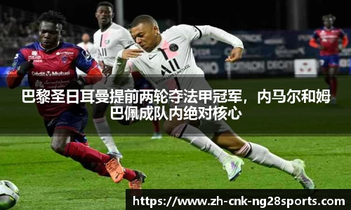 巴黎圣日耳曼提前两轮夺法甲冠军，内马尔和姆巴佩成队内绝对核心