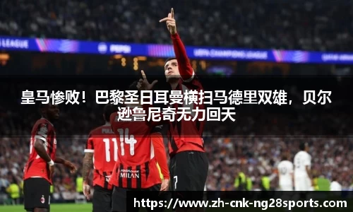 皇马惨败！巴黎圣日耳曼横扫马德里双雄，贝尔逊鲁尼奇无力回天