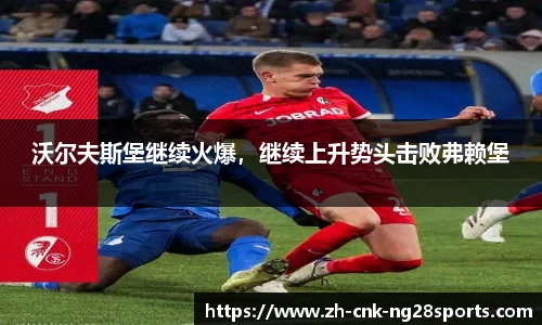 沃尔夫斯堡继续火爆，继续上升势头击败弗赖堡