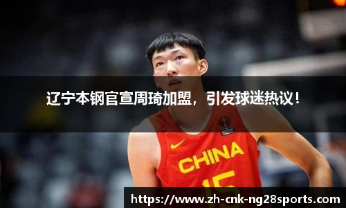 辽宁本钢官宣周琦加盟，引发球迷热议！