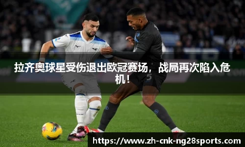 拉齐奥球星受伤退出欧冠赛场，战局再次陷入危机！