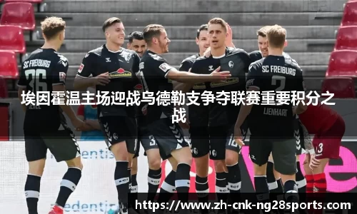 埃因霍温主场迎战乌德勒支争夺联赛重要积分之战