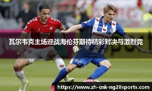 瓦尔韦克主场迎战海伦芬期待精彩对决与激烈竞争