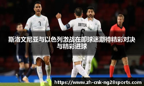 斯洛文尼亚与以色列激战在即球迷期待精彩对决与精彩进球
