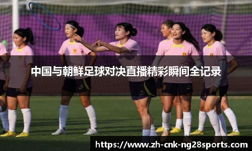 中国与朝鲜足球对决直播精彩瞬间全记录
