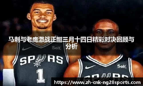 马刺与老鹰激战正酣三月十四日精彩对决回顾与分析