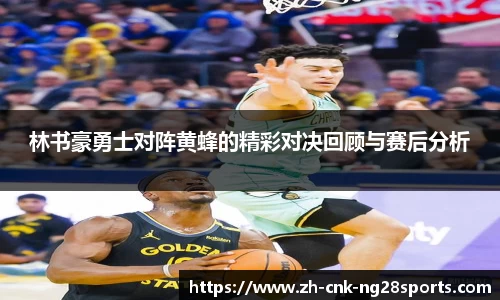 林书豪勇士对阵黄蜂的精彩对决回顾与赛后分析