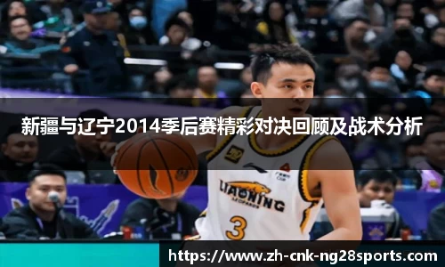 新疆与辽宁2014季后赛精彩对决回顾及战术分析