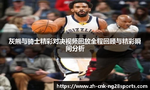 灰熊与骑士精彩对决视频回放全程回顾与精彩瞬间分析