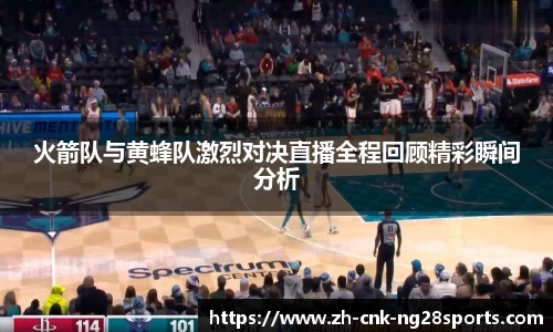 火箭队与黄蜂队激烈对决直播全程回顾精彩瞬间分析
