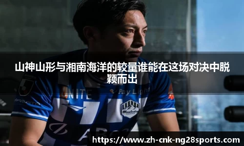 山神山形与湘南海洋的较量谁能在这场对决中脱颖而出