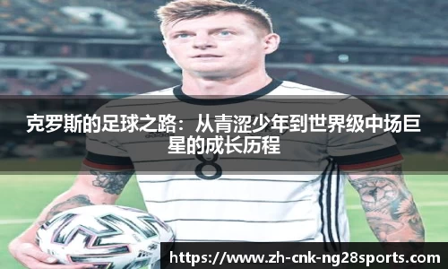 克罗斯的足球之路：从青涩少年到世界级中场巨星的成长历程