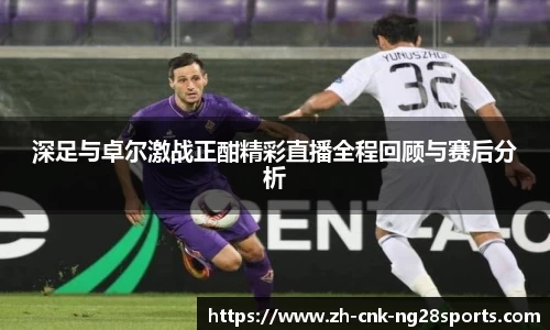 深足与卓尔激战正酣精彩直播全程回顾与赛后分析