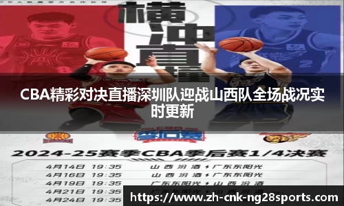CBA精彩对决直播深圳队迎战山西队全场战况实时更新