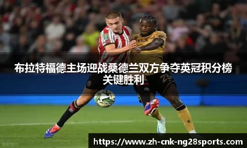 布拉特福德主场迎战桑德兰双方争夺英冠积分榜关键胜利
