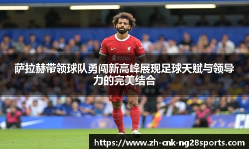 萨拉赫带领球队勇闯新高峰展现足球天赋与领导力的完美结合