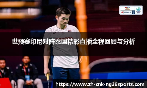 世预赛印尼对阵泰国精彩直播全程回顾与分析