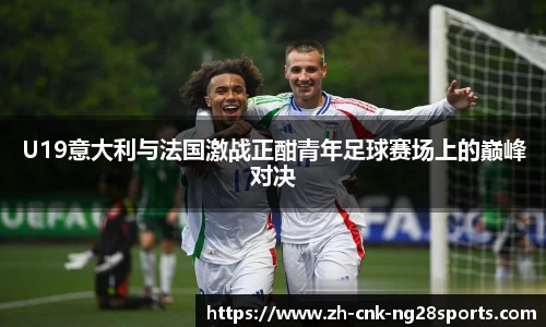 U19意大利与法国激战正酣青年足球赛场上的巅峰对决