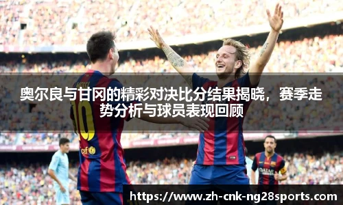 奥尔良与甘冈的精彩对决比分结果揭晓，赛季走势分析与球员表现回顾