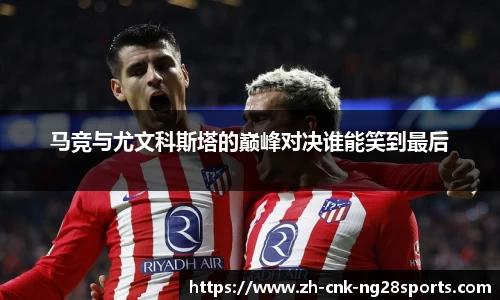 马竞与尤文科斯塔的巅峰对决谁能笑到最后