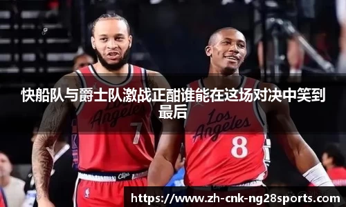 快船队与爵士队激战正酣谁能在这场对决中笑到最后