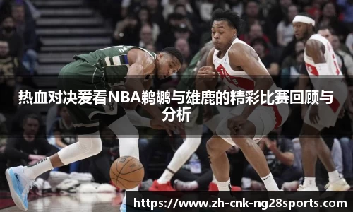 热血对决爱看NBA鹈鹕与雄鹿的精彩比赛回顾与分析