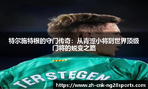 特尔施特根的守门传奇：从青涩小将到世界顶级门将的蜕变之路