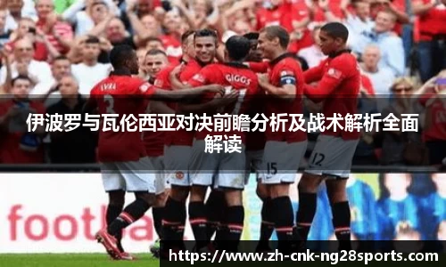 伊波罗与瓦伦西亚对决前瞻分析及战术解析全面解读
