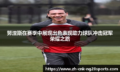 努涅斯在赛季中展现出色表现助力球队冲击冠军荣耀之路