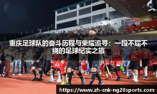 重庆足球队的奋斗历程与荣耀追寻:一段不屈不挠的足球纪实之旅