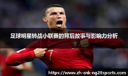 足球明星转战小联赛的背后故事与影响力分析