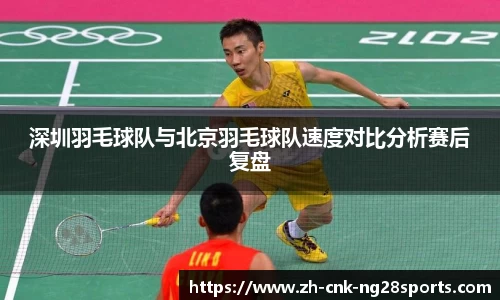 深圳羽毛球队与北京羽毛球队速度对比分析赛后复盘