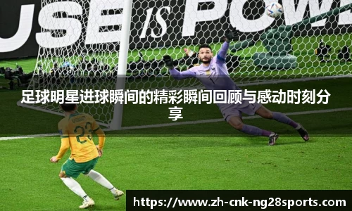 足球明星进球瞬间的精彩瞬间回顾与感动时刻分享