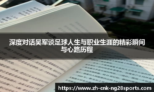 深度对话吴军谈足球人生与职业生涯的精彩瞬间与心路历程