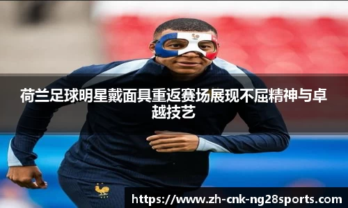 荷兰足球明星戴面具重返赛场展现不屈精神与卓越技艺