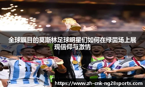 全球瞩目的莫斯林足球明星们如何在绿茵场上展现信仰与激情