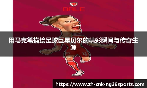 用马克笔描绘足球巨星贝尔的精彩瞬间与传奇生涯