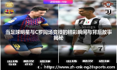 当足球明星与C罗同场竞技的精彩瞬间与背后故事揭秘